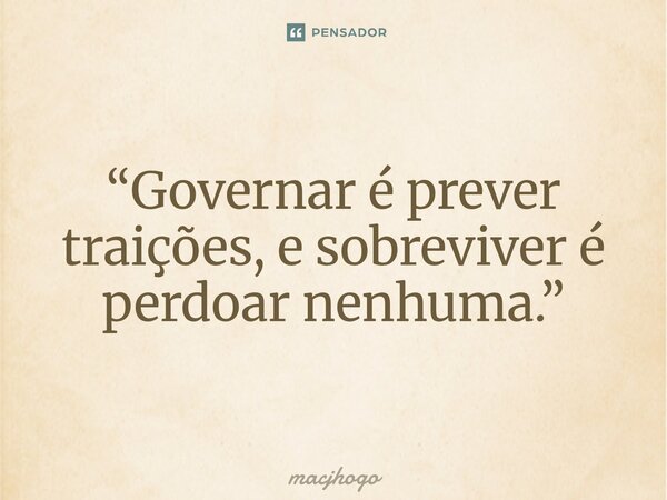 ⁠“Governar é prever traições, e sobreviver é perdoar nenhuma.”... Frase de macjhogo.
