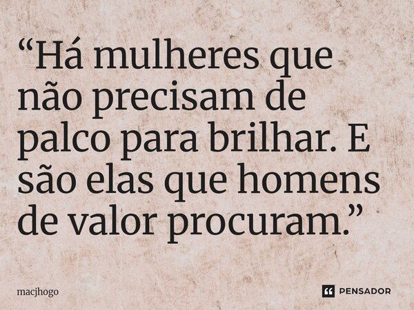 ⁠“Há mulheres que não precisam de palco para brilhar. E são elas que homens de valor procuram.”... Frase de macjhogo.