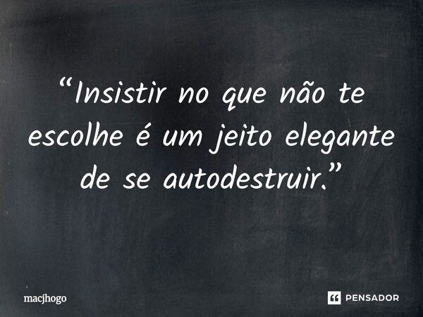 ⁠“Insistir no que não te escolhe é um jeito elegante de se autodestruir.”... Frase de macjhogo.