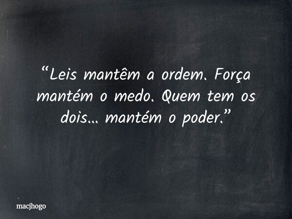 “Leis mantêm a ordem. Força mantém o medo. Quem tem os dois… mantém o poder.”... Frase de macjhogo.