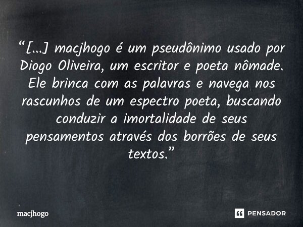 ⁠“[...] macjhogo é um pseudônimo usado por Diogo Oliveira, um escritor e poeta nômade. Ele brinca com as palavras e navega nos rascunhos de um espectro poeta, b... Frase de macjhogo.