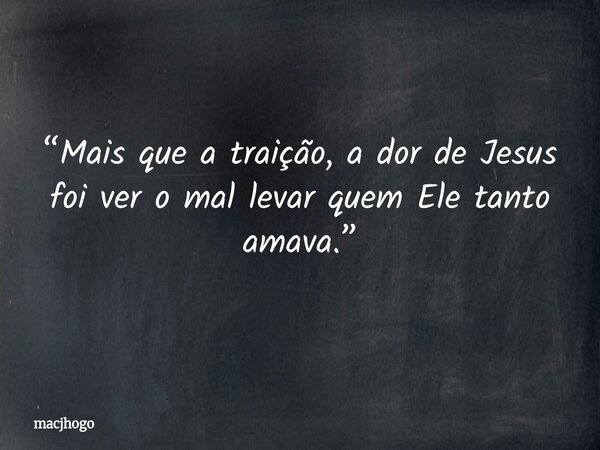 “Mais que a traição, a dor de Jesus foi ver o mal levar quem Ele tanto amava.”... Frase de macjhogo.