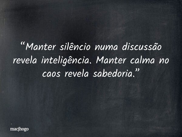 “Manter silêncio numa discussão revela inteligência. Manter calma no caos revela sabedoria.”... Frase de macjhogo.