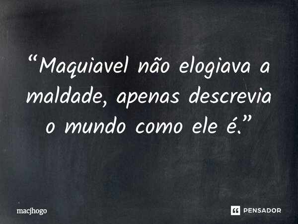 ⁠“Maquiavel não elogiava a maldade, apenas descrevia o mundo como ele é.”... Frase de macjhogo.