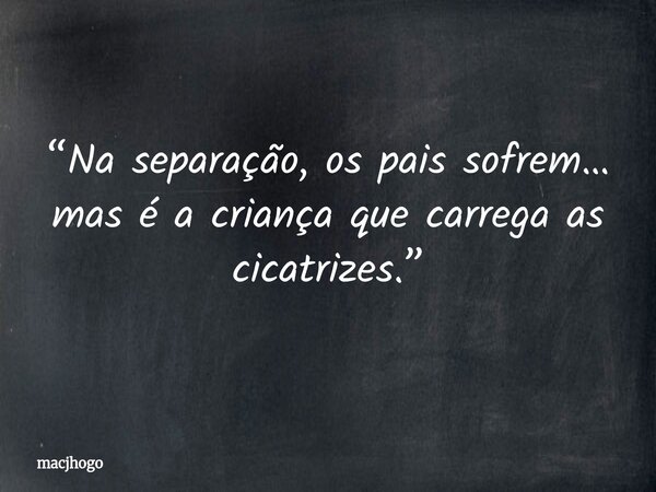 “Na separação, os pais sofrem… mas é a criança que carrega as cicatrizes.”... Frase de macjhogo.