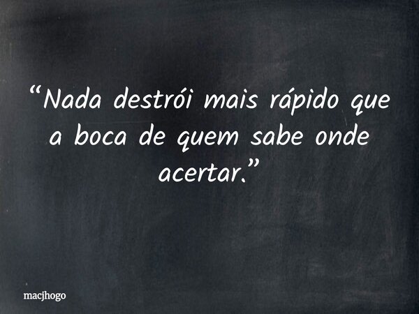 “Nada destrói mais rápido que a boca de quem sabe onde acertar.”... Frase de macjhogo.