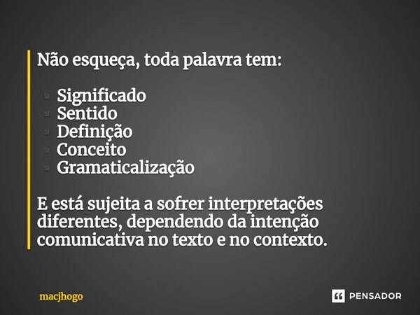 ⁠Não esqueça, toda palavra tem: ▪️Significado ▪️Sentido ▪️Definição ▪️Conceito ▪️Gramaticalização E está sujeita a sofrer interpretações diferentes, dependendo ... Frase de macjhogo.