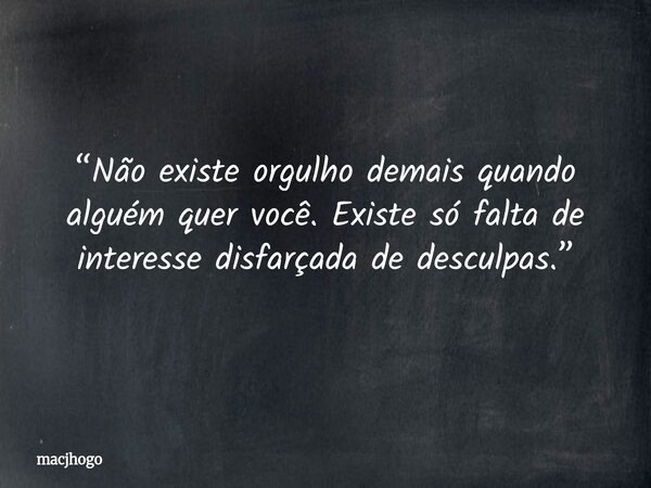 “Não existe orgulho demais quando alguém quer você. Existe só falta de interesse disfarçada de desculpas.”... Frase de macjhogo.