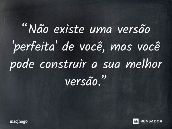 ⁠“Não existe uma versão 'perfeita' de você, mas você pode construir a sua melhor versão.”... Frase de macjhogo.