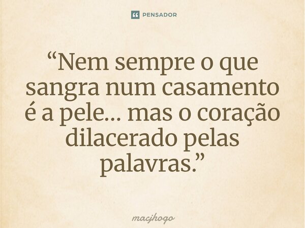 ⁠“Nem sempre o que sangra num casamento é a pele… mas o coração dilacerado pelas palavras.”... Frase de macjhogo.