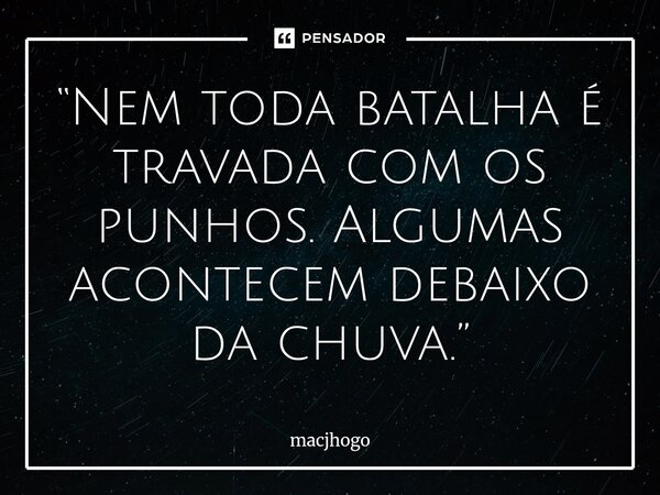 ⁠“Nem toda batalha é travada com os punhos. Algumas acontecem debaixo da chuva.”... Frase de macjhogo.