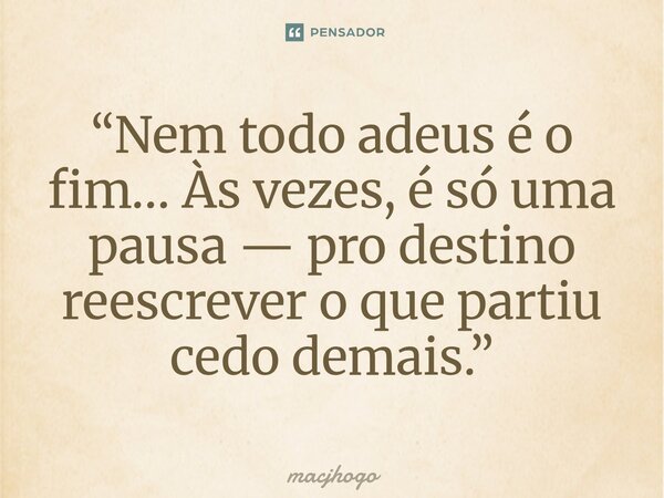 ⁠“Nem todo adeus é o fim… Às vezes, é só uma pausa — pro destino reescrever o que partiu cedo demais.”... Frase de macjhogo.