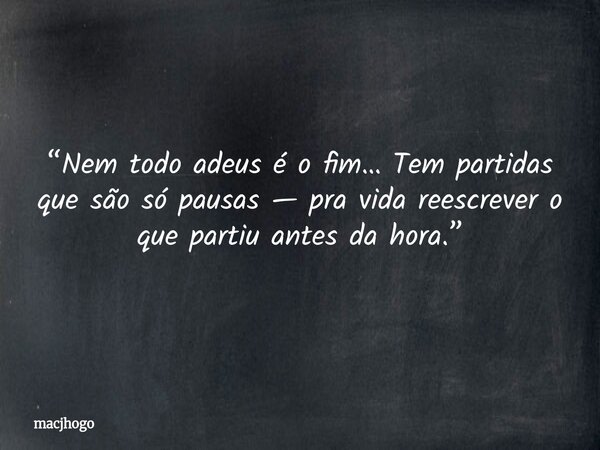 “Nem todo adeus é o fim… Tem partidas que são só pausas — pra vida reescrever o que partiu antes da hora.”... Frase de macjhogo.
