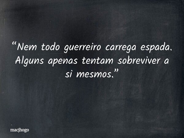 “Nem todo guerreiro carrega espada. Alguns apenas tentam sobreviver a si mesmos.”... Frase de macjhogo.