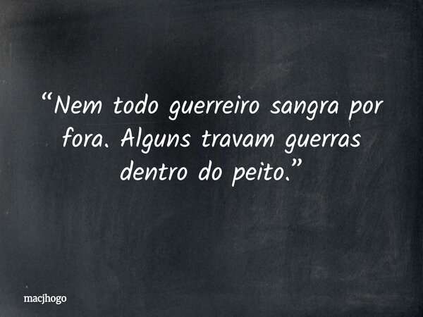 “Nem todo guerreiro sangra por fora. Alguns travam guerras dentro do peito.”... Frase de macjhogo.