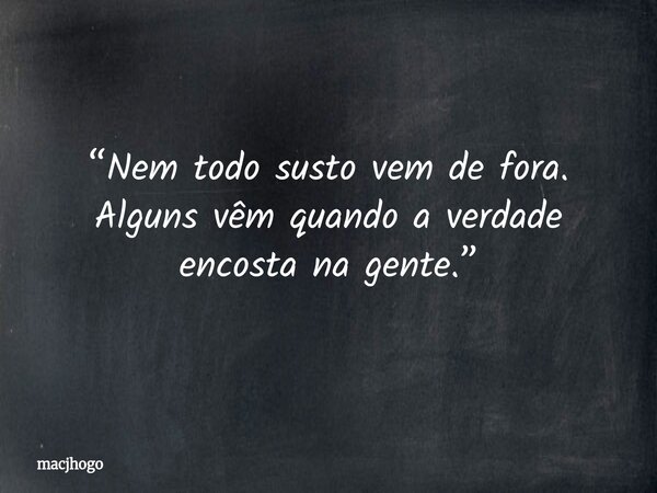 “Nem todo susto vem de fora. Alguns vêm quando a verdade encosta na gente.”... Frase de macjhogo.