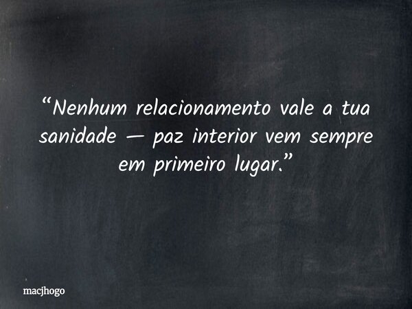 “Nenhum relacionamento vale a tua sanidade — paz interior vem sempre em primeiro lugar.”... Frase de macjhogo.