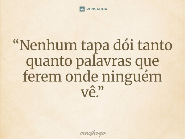 ⁠“Nenhum tapa dói tanto quanto palavras que ferem onde ninguém vê.”... Frase de macjhogo.