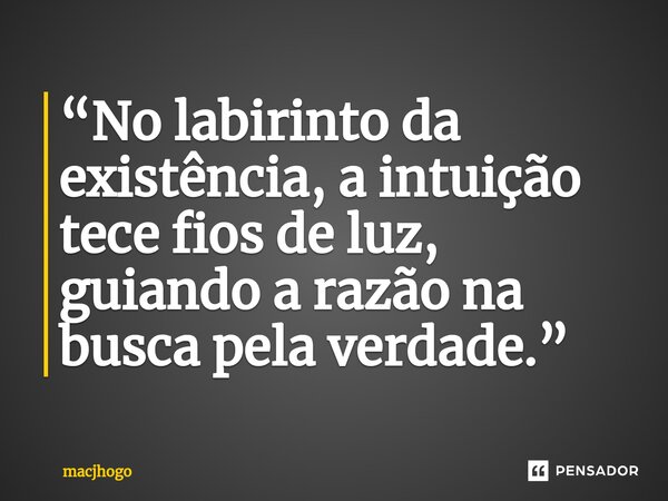 ⁠“No labirinto da existência, a intuição tece fios de luz, guiando a razão na busca pela verdade.”... Frase de macjhogo.