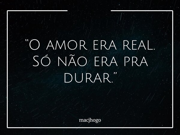 “O amor era real. Só não era pra durar.”... Frase de macjhogo.