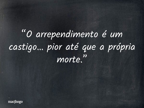 “O arrependimento é um castigo… pior até que a própria morte.”... Frase de macjhogo.