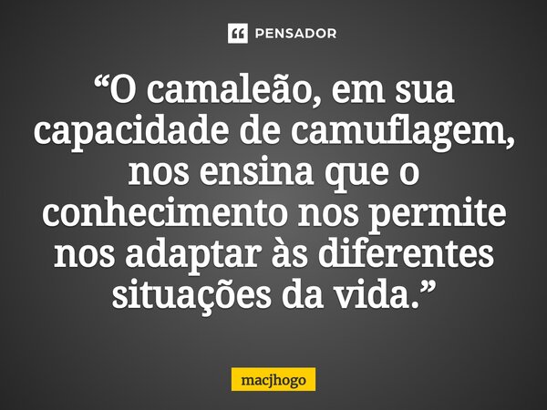 ⁠“O camaleão, em sua capacidade de camuflagem, nos ensina que o conhecimento nos permite nos adaptar às diferentes situações da vida.”... Frase de macjhogo.