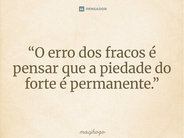 ⁠“O erro dos fracos é pensar que a piedade do forte é permanente.”... Frase de macjhogo.