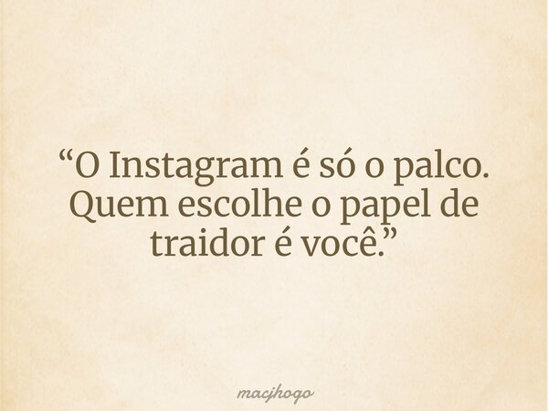 “O Instagram é só o palco. Quem escolhe o papel de traidor é você.”... Frase de macjhogo.
