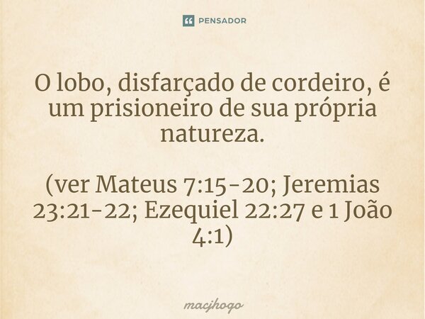 ⁠O lobo, disfarçado de cordeiro, é um prisioneiro de sua própria natureza. (ver Mateus 7:15-20; Jeremias 23:21-22; Ezequiel 22:27 e 1 João 4:1)... Frase de macjhogo.