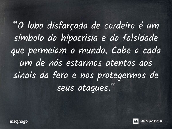 ⁠“O lobo disfarçado de cordeiro é um símbolo da hipocrisia e da falsidade que permeiam o mundo. Cabe a cada um de nós estarmos atentos aos sinais da fera e nos ... Frase de macjhogo.