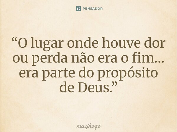 ⁠“O lugar onde houve dor ou perda não era o fim… era parte do propósito de Deus.”... Frase de macjhogo.