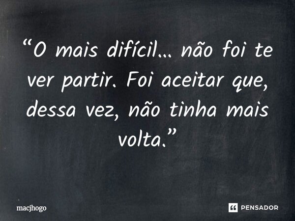 ⁠“O mais difícil… não foi te ver partir. Foi aceitar que, dessa vez, não tinha mais volta.”... Frase de macjhogo.