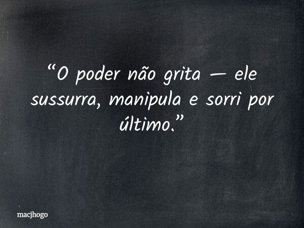 “O poder não grita — ele sussurra, manipula e sorri por último.”... Frase de macjhogo.