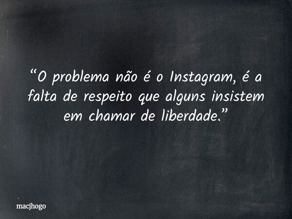 “O problema não é o Instagram, é a falta de respeito que alguns insistem em chamar de liberdade.”... Frase de macjhogo.