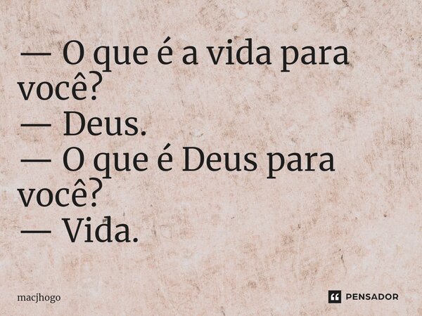 ⁠— O que é a vida para você? — Deus. — O que é Deus para você? — Vida.... Frase de macjhogo.