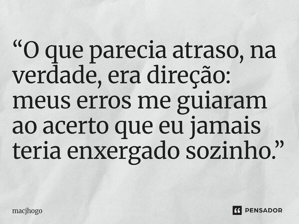 ⁠“O que parecia atraso, na verdade, era direção: meus erros me guiaram ao acerto que eu jamais teria enxergado sozinho.”... Frase de macjhogo.