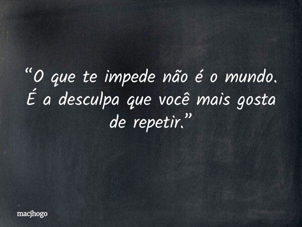 “O que te impede não é o mundo. É a desculpa que você mais gosta de repetir.”... Frase de macjhogo.