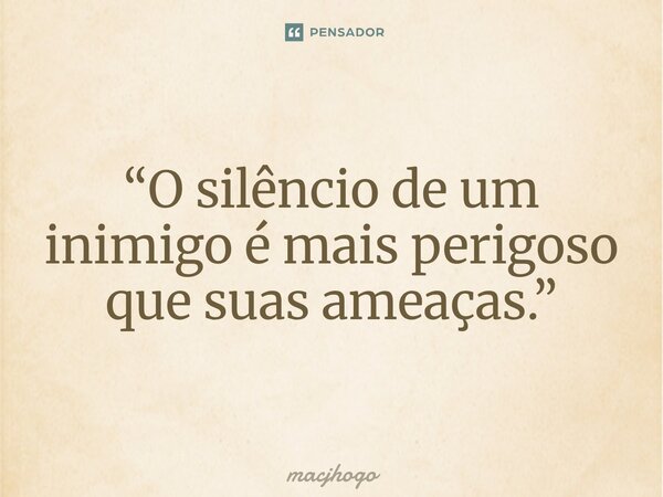 ⁠“O silêncio de um inimigo é mais perigoso que suas ameaças.”... Frase de macjhogo.