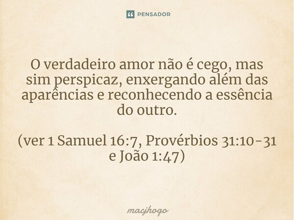 ⁠O verdadeiro amor não é cego, mas sim perspicaz, enxergando além das aparências e reconhecendo a essência do outro. (ver 1 Samuel 16:7, Provérbios 31:10-31 e J... Frase de macjhogo.