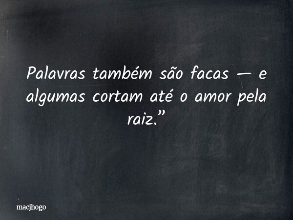 Palavras também são facas — e algumas cortam até o amor pela raiz.”... Frase de macjhogo.
