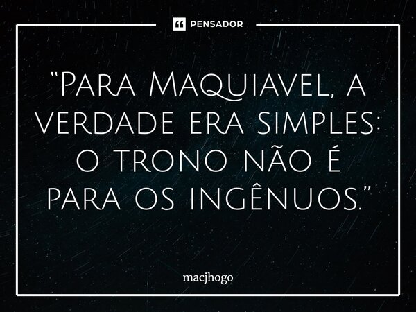 ⁠“Para Maquiavel, a verdade era simples: o trono não é para os ingênuos.”... Frase de macjhogo.