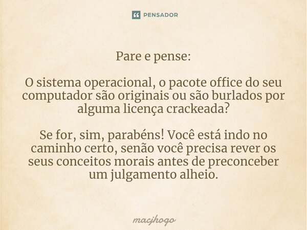 ⁠Pare e pense: O sistema operacional, o pacote office do seu computador são originais ou são burlados por alguma licença crackeada? Se for, sim, parabéns! Você ... Frase de macjhogo.