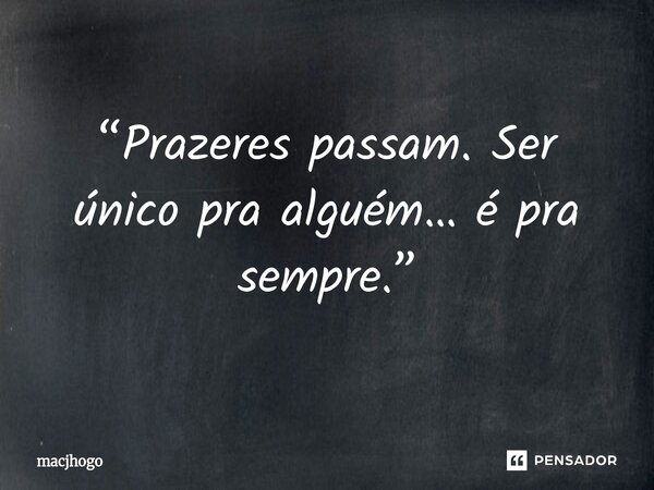 ⁠“Prazeres passam. Ser único pra alguém… é pra sempre.”... Frase de macjhogo.
