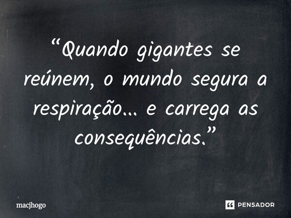 ⁠“Quando gigantes se reúnem, o mundo segura a respiração... e carrega as consequências.”... Frase de macjhogo.