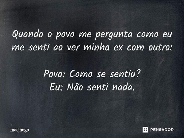 ⁠Quando o povo me pergunta como eu me senti ao ver minha ex com outro: Povo: Como se sentiu? Eu: Não senti nada.... Frase de macjhogo.