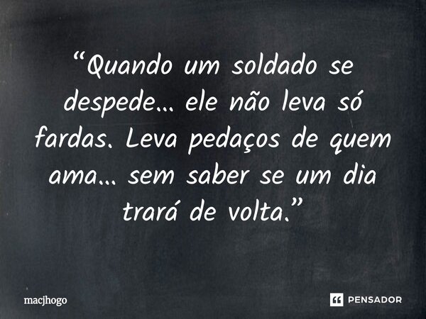 ⁠“Quando um soldado se despede… ele não leva só fardas. Leva pedaços de quem ama… sem saber se um dia trará de volta.”... Frase de macjhogo.