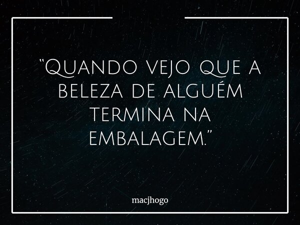 “Quando vejo que a beleza de alguém termina na embalagem.”... Frase de macjhogo.