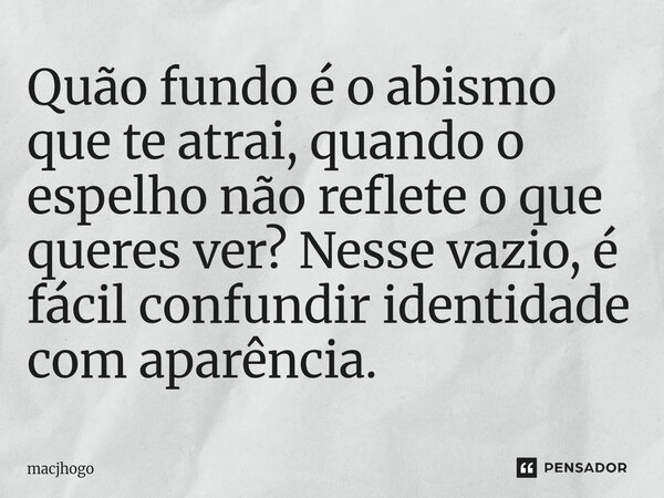⁠Quão fundo é o abismo que te atrai, quando o espelho não reflete o que queres ver? Nesse vazio, é fácil confundir identidade com aparência.... Frase de macjhogo.