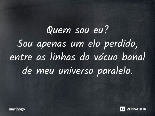 ⁠Quem sou eu? Sou apenas um elo perdido, entre as linhas do vácuo banal de meu universo paralelo.... Frase de macjhogo.