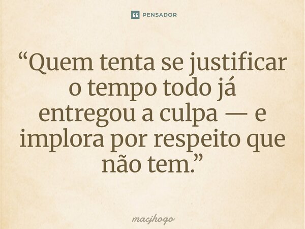 ⁠“Quem tenta se justificar o tempo todo já entregou a culpa — e implora por respeito que não tem.”... Frase de macjhogo.